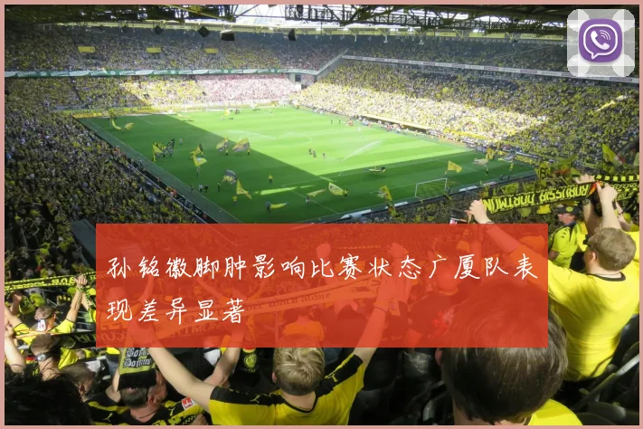 孙铭徽脚肿影响比赛状态广厦队表现差异显著