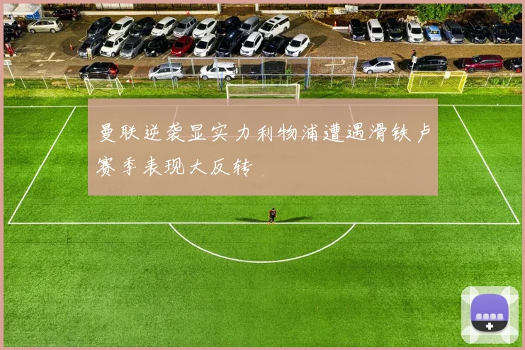 曼联逆袭显实力利物浦遭遇滑铁卢赛季表现大反转