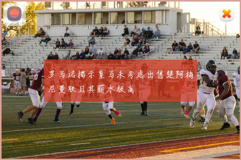 罗马诺揭示皇马未考虑出售楚阿梅尼曼联且其薪水极高