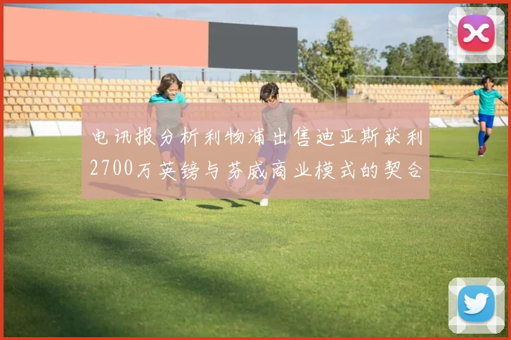 电讯报分析利物浦出售迪亚斯获利2700万英镑与芬威商业模式的契合