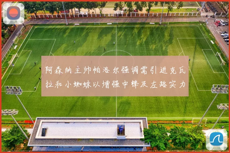 阿森纳主帅帕洛尔强调需引进克瓦拉和小蜘蛛以增强中锋及左路实力