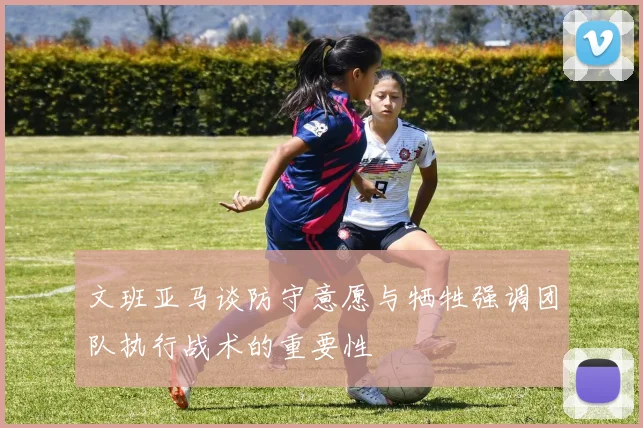 文班亚马谈防守意愿与牺牲强调团队执行战术的重要性
