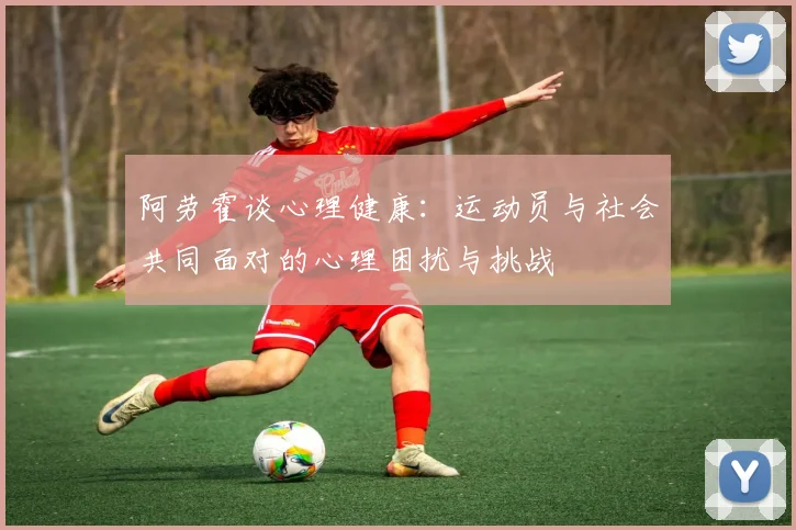 阿劳霍谈心理健康：运动员与社会共同面对的心理困扰与挑战