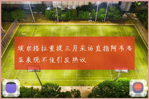 埃尔格拉重提三月采访直指阿韦洛亚表现不佳引发热议
